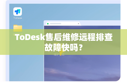 ToDesk售后维修远程排查故障快吗？