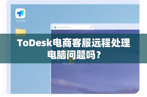 ToDesk电商客服远程处理电脑问题吗？
