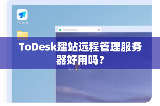 ToDesk建站远程管理服务器好用吗？