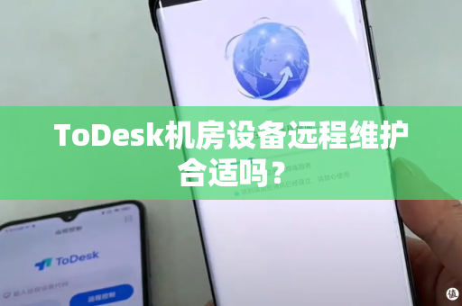 ToDesk机房设备远程维护合适吗？