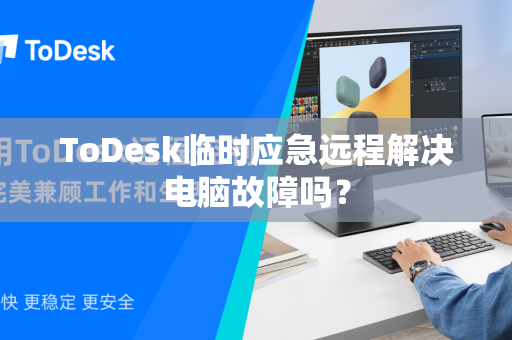 ToDesk临时应急远程解决电脑故障吗？