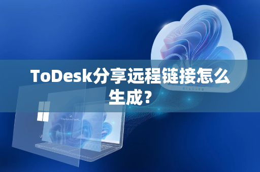 ToDesk分享远程链接怎么生成？