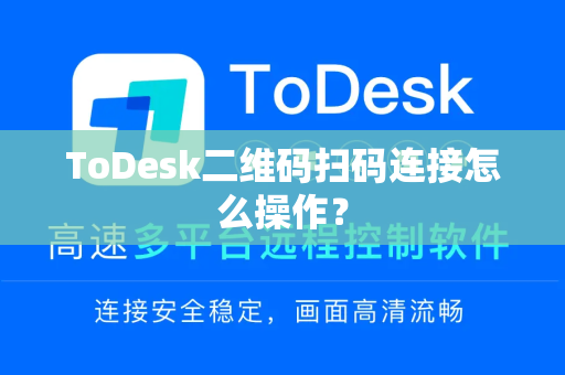 ToDesk二维码扫码连接怎么操作？