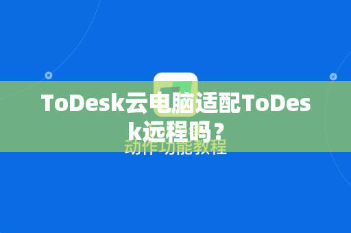 ToDesk云电脑适配ToDesk远程吗？
