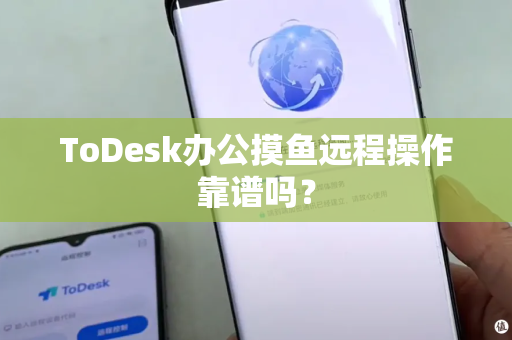 ToDesk办公摸鱼远程操作靠谱吗？