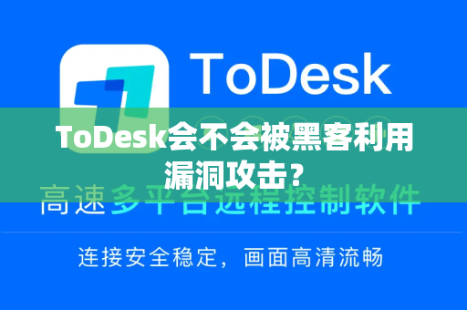 ToDesk会不会被黑客利用漏洞攻击？