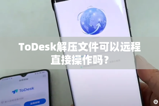 ToDesk解压文件可以远程直接操作吗？