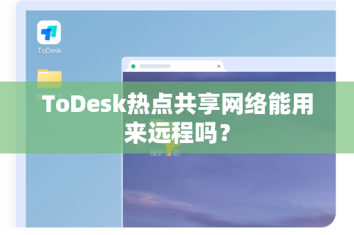 ToDesk热点共享网络能用来远程吗？