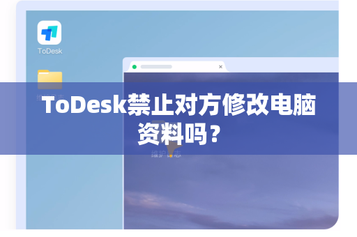 ToDesk禁止对方修改电脑资料吗？