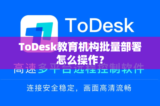 ToDesk教育机构批量部署怎么操作？-第1张图片-ToDesk官网-免费安全远程控制软件 | 官方远程桌面下载