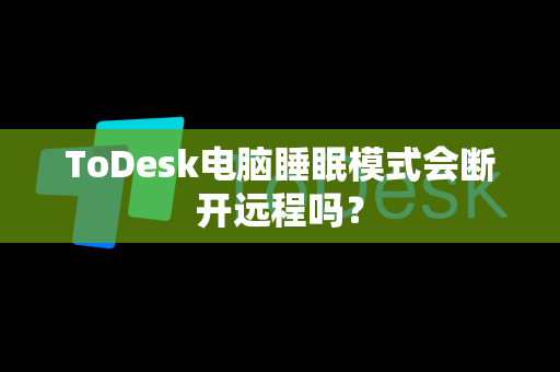 ToDesk电脑睡眠模式会断开远程吗？