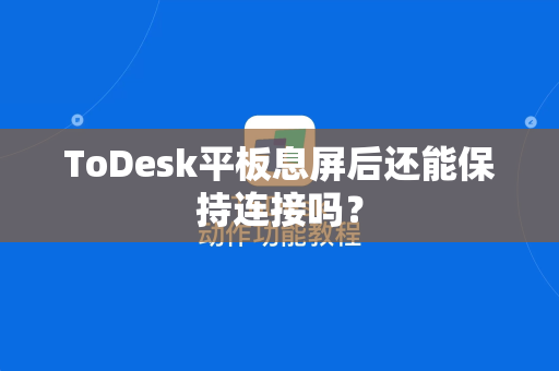 ToDesk平板息屏后还能保持连接吗？