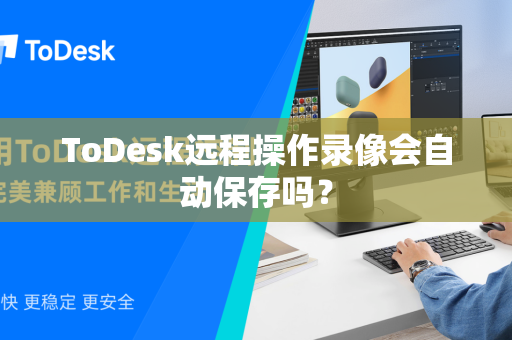 ToDesk远程操作录像会自动保存吗？