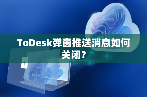 ToDesk弹窗推送消息如何关闭？