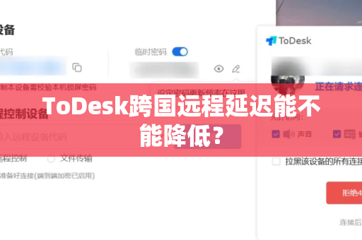 ToDesk跨国远程延迟能不能降低？