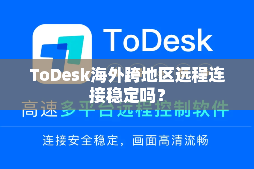 ToDesk海外跨地区远程连接稳定吗？