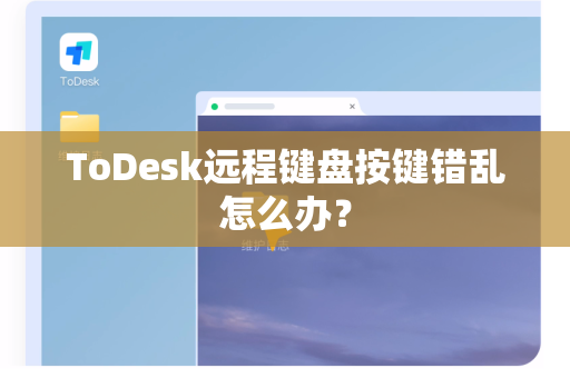ToDesk远程键盘按键错乱怎么办？