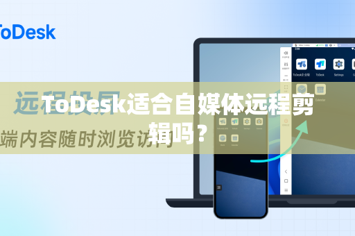 ToDesk适合自媒体远程剪辑吗？