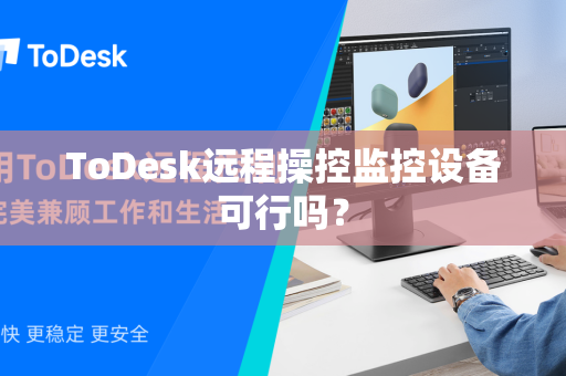 ToDesk远程操控监控设备可行吗？