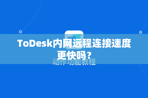 ToDesk内网远程连接速度更快吗？
