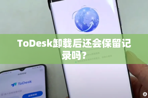 ToDesk卸载后还会保留记录吗？