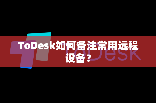 ToDesk如何备注常用远程设备？