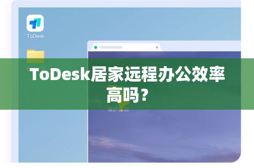 ToDesk居家远程办公效率高吗？