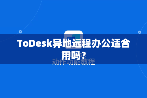 ToDesk异地远程办公适合用吗？