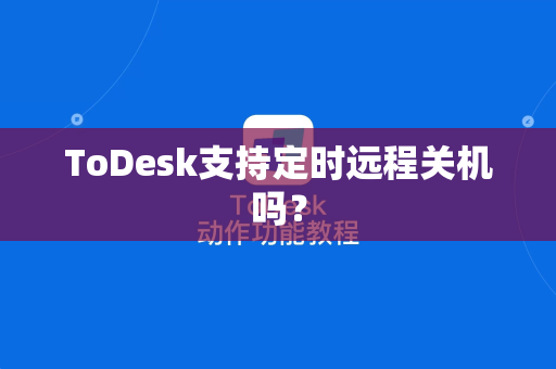 ToDesk支持定时远程关机吗？