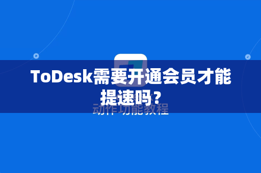 ToDesk需要开通会员才能提速吗？