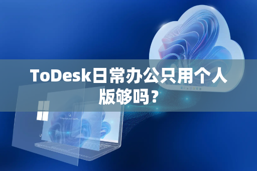 ToDesk日常办公只用个人版够吗？
