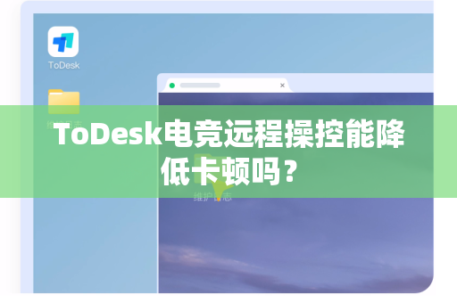 ToDesk电竞远程操控能降低卡顿吗？