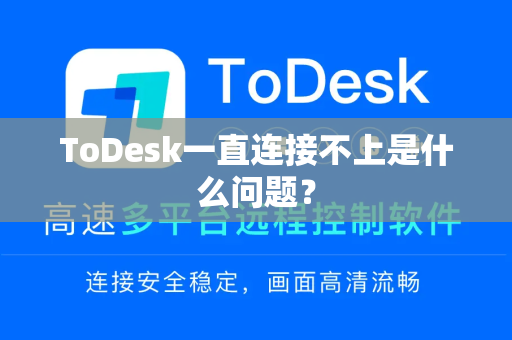 ToDesk一直连接不上是什么问题？