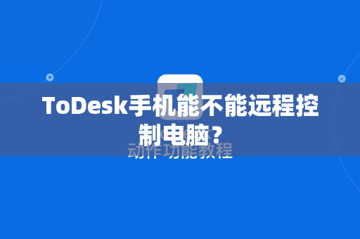 ToDesk手机能不能远程控制电脑？