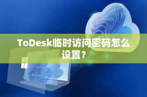 ToDesk临时访问密码怎么设置？