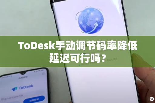 ToDesk手动调节码率降低延迟可行吗？