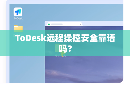 ToDesk远程操控安全靠谱吗？