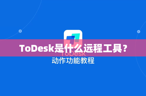 ToDesk是什么远程工具？