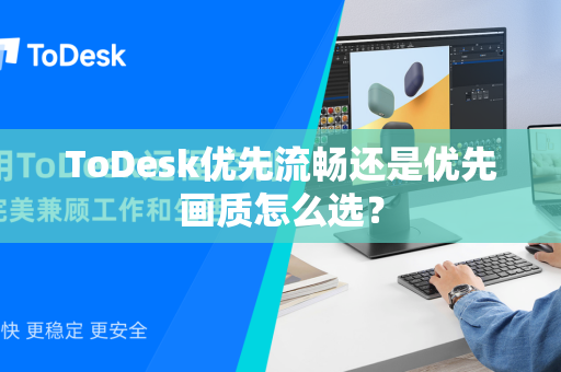 ToDesk优先流畅还是优先画质怎么选？