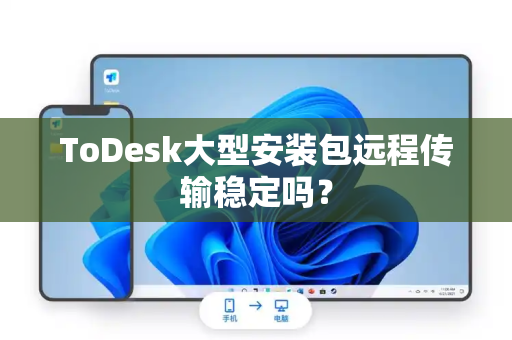 ToDesk大型安装包远程传输稳定吗？