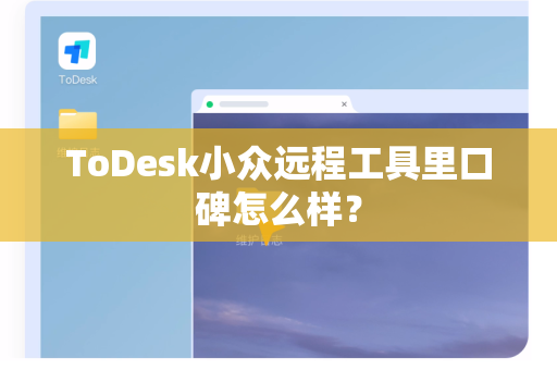 ToDesk小众远程工具里口碑怎么样？