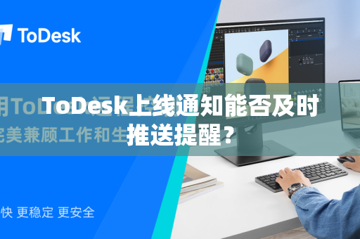 ToDesk上线通知能否及时推送提醒？
