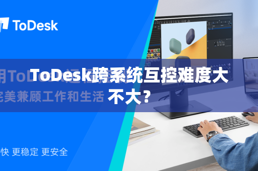ToDesk跨系统互控难度大不大？