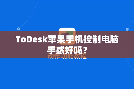ToDesk苹果手机控制电脑手感好吗？