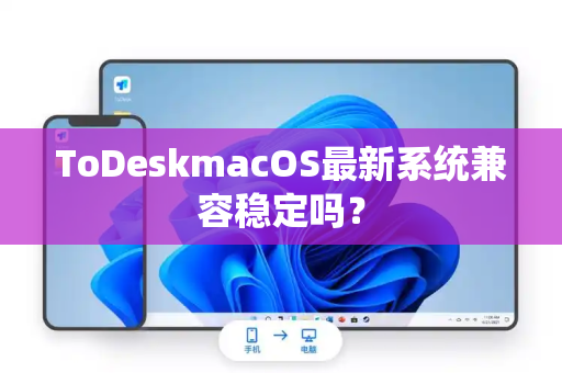 ToDeskmacOS最新系统兼容稳定吗？