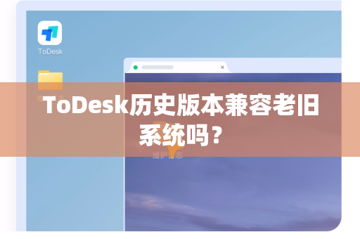 ToDesk历史版本兼容老旧系统吗？