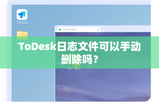 ToDesk日志文件可以手动删除吗？