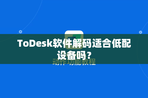 ToDesk软件解码适合低配设备吗？