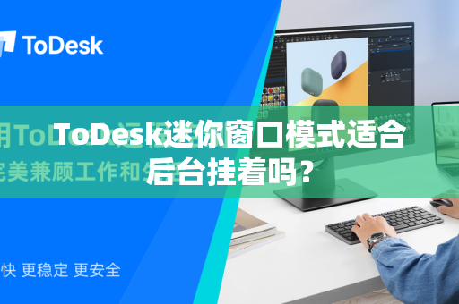 ToDesk迷你窗口模式适合后台挂着吗？