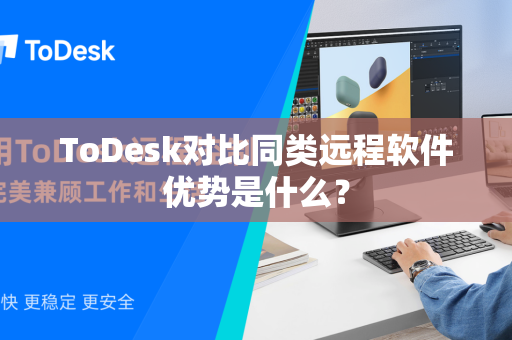 ToDesk对比同类远程软件优势是什么？
